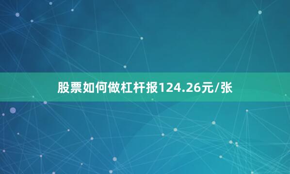 股票如何做杠杆报124.26元/张