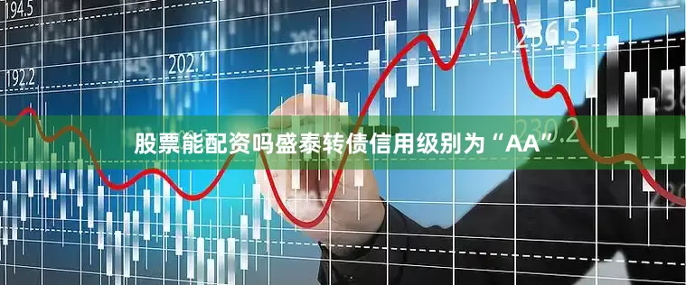股票能配资吗盛泰转债信用级别为“AA”