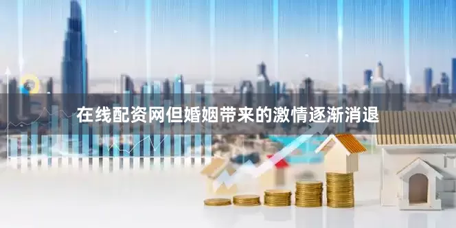 在线配资网但婚姻带来的激情逐渐消退
