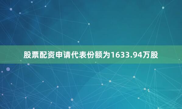 股票配资申请代表份额为1633.94万股