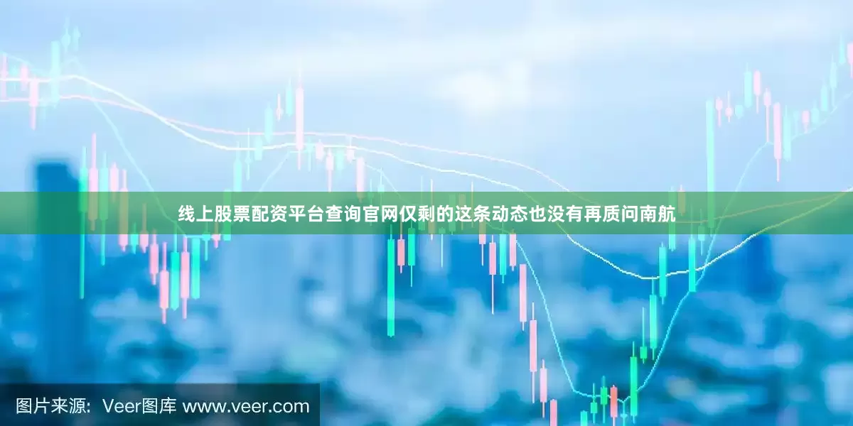 线上股票配资平台查询官网仅剩的这条动态也没有再质问南航