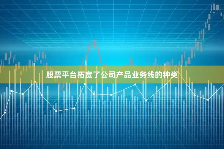 股票平台拓宽了公司产品业务线的种类