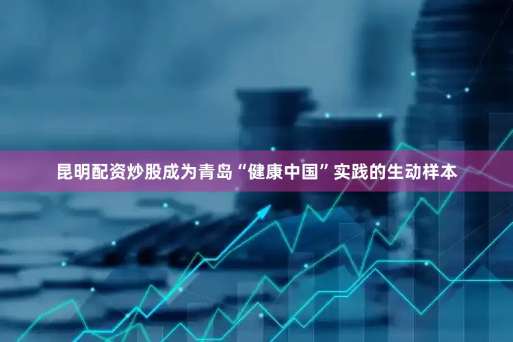 昆明配资炒股成为青岛“健康中国”实践的生动样本