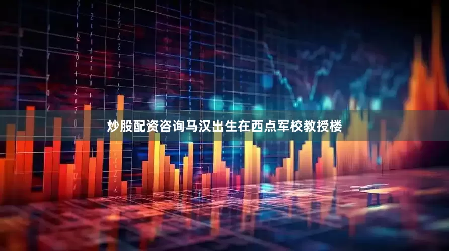 炒股配资咨询马汉出生在西点军校教授楼
