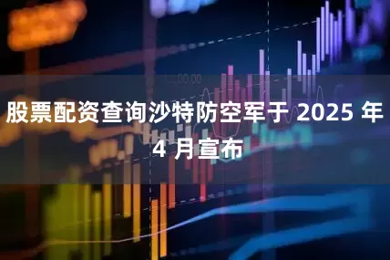 股票配资查询沙特防空军于 2025 年 4 月宣布