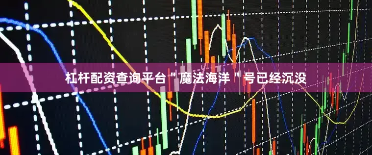 杠杆配资查询平台＂魔法海洋＂号已经沉没