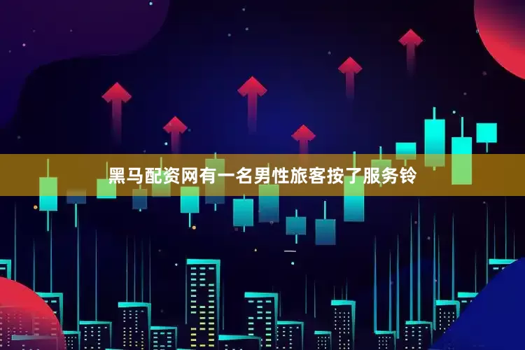黑马配资网有一名男性旅客按了服务铃