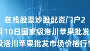 在线股票炒股配资门户2025年7月10日国家级洛川苹果批发市场价格行情