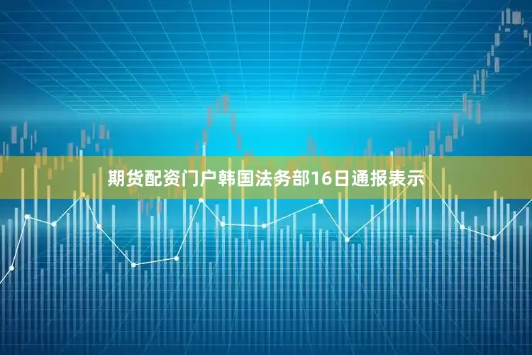 期货配资门户韩国法务部16日通报表示