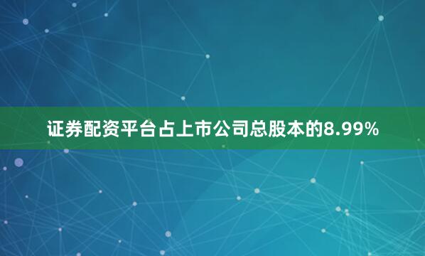 证券配资平台占上市公司总股本的8.99%