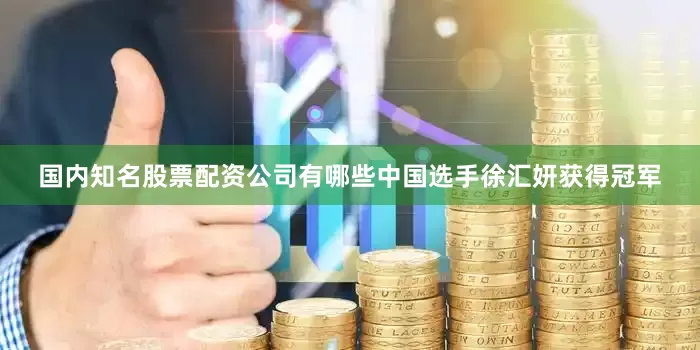国内知名股票配资公司有哪些中国选手徐汇妍获得冠军
