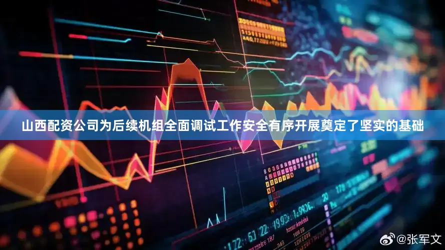 山西配资公司为后续机组全面调试工作安全有序开展奠定了坚实的基础