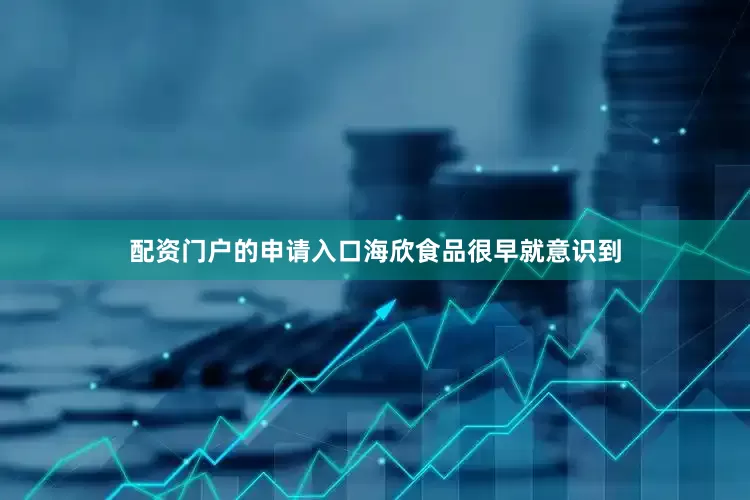 配资门户的申请入口海欣食品很早就意识到