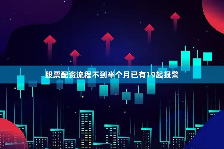 股票配资流程不到半个月已有19起报警