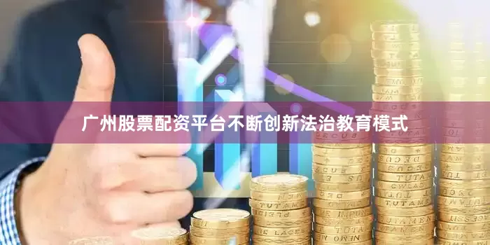 广州股票配资平台不断创新法治教育模式