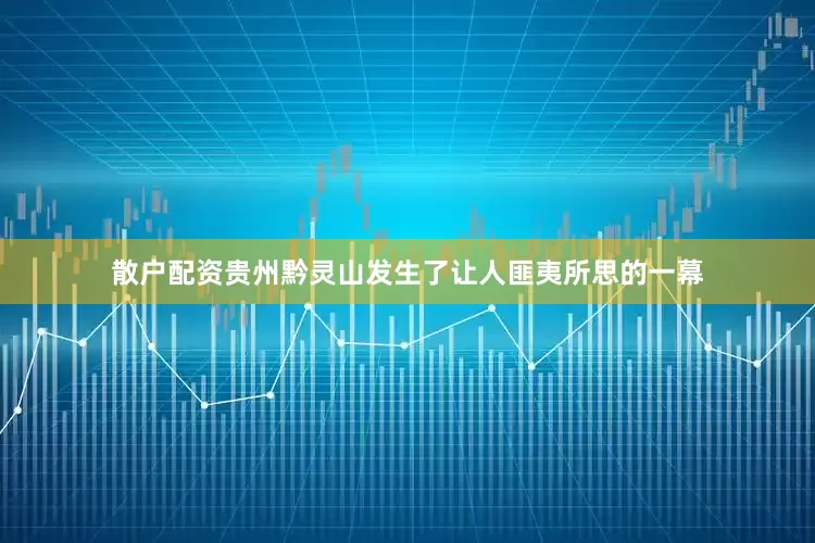 散户配资贵州黔灵山发生了让人匪夷所思的一幕