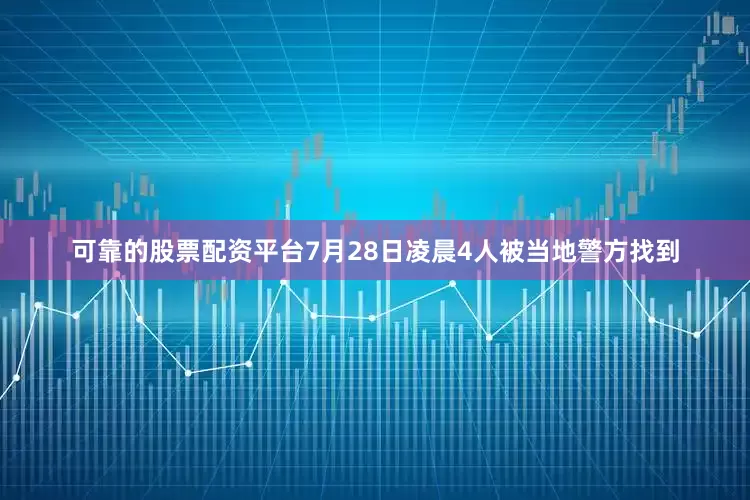 可靠的股票配资平台7月28日凌晨4人被当地警方找到
