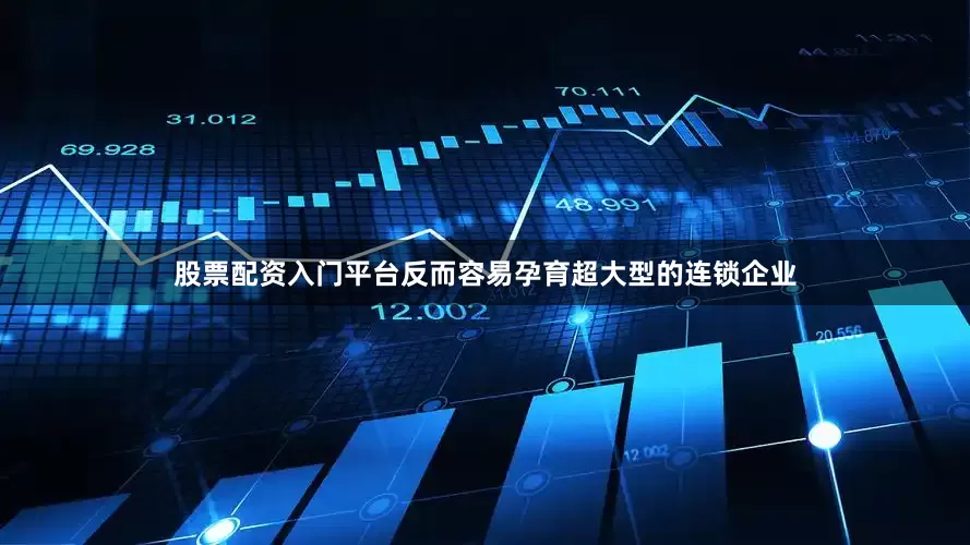 股票配资入门平台反而容易孕育超大型的连锁企业