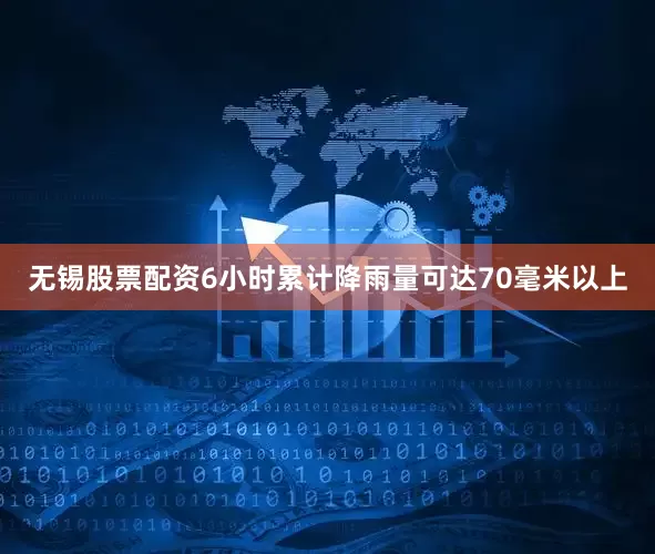 无锡股票配资6小时累计降雨量可达70毫米以上