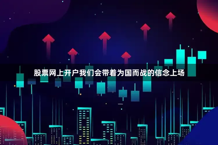 股票网上开户我们会带着为国而战的信念上场