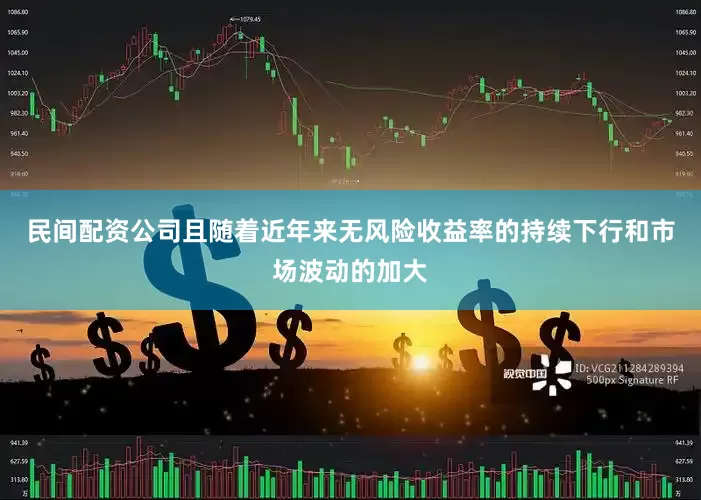 民间配资公司且随着近年来无风险收益率的持续下行和市场波动的加大
