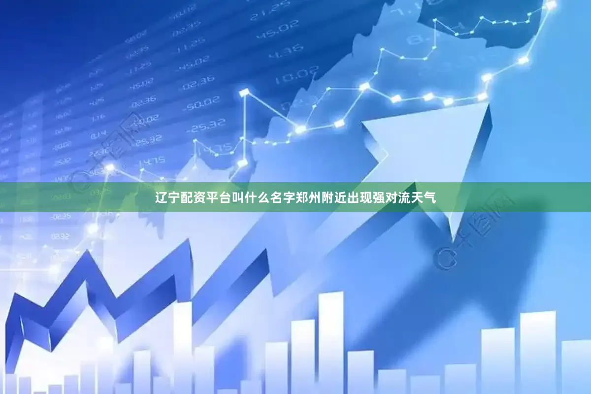 辽宁配资平台叫什么名字郑州附近出现强对流天气