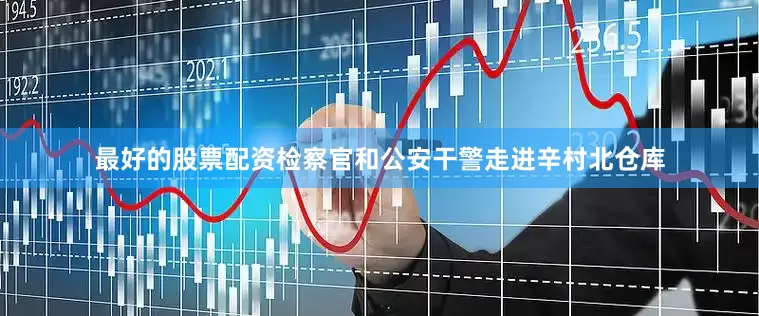 最好的股票配资检察官和公安干警走进辛村北仓库