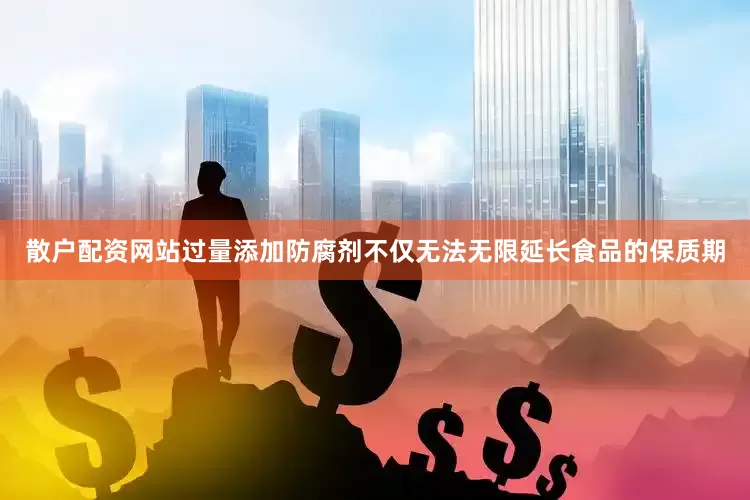 散户配资网站过量添加防腐剂不仅无法无限延长食品的保质期