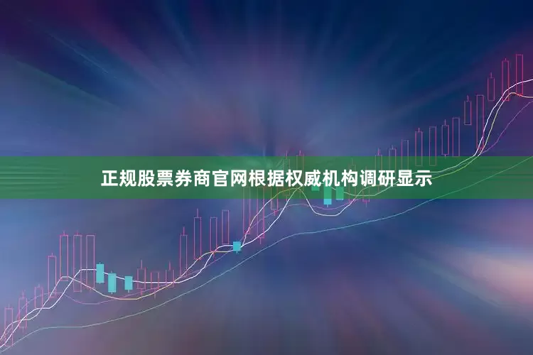 正规股票券商官网根据权威机构调研显示