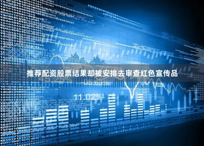 推荐配资股票结果却被安排去审查红色宣传品