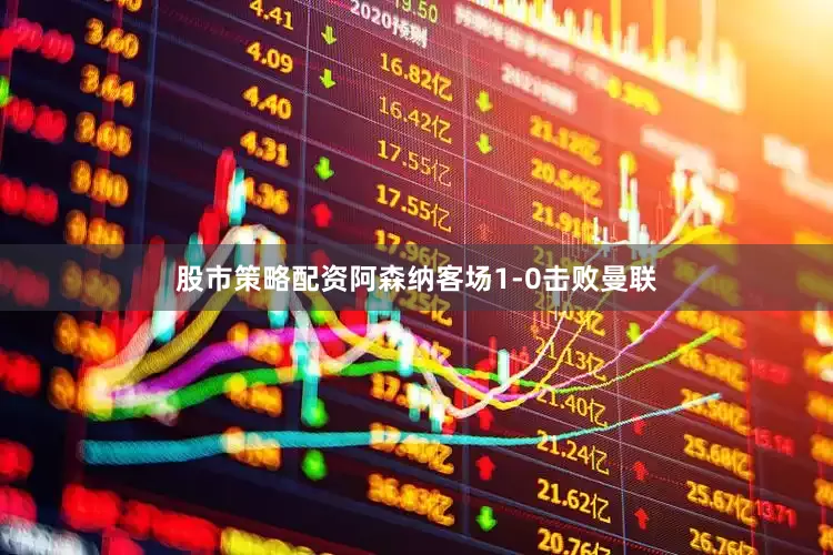 股市策略配资阿森纳客场1-0击败曼联