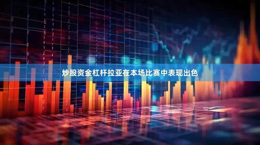 炒股资金杠杆拉亚在本场比赛中表现出色