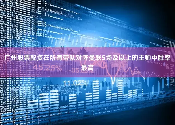 广州股票配资在所有带队对阵曼联5场及以上的主帅中胜率最高